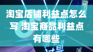 淘宝店铺利益点怎么写 淘宝商品利益点有哪些