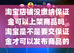 淘宝店铺没缴纳保证金可以上架商品吗 淘宝是不是要交保证金才可以发布商品的