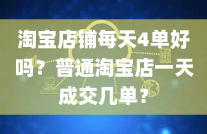 淘宝店铺每天4单好吗？普通淘宝店一天成交几单？