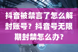 抖音被禁言了怎么解封账号？抖音号无限期封禁怎么办？