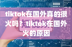 tiktok在国外真的很火吗？tiktok在国外火的原因