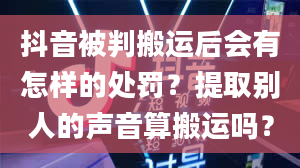 抖音被判搬运后会有怎样的处罚？提取别人的声音算搬运吗？