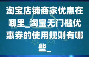 淘宝店铺商家优惠在哪里_淘宝无门槛优惠券的使用规则有哪些_