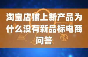 淘宝店铺上新产品为什么没有新品标电商问答