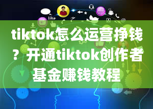 tiktok怎么运营挣钱？开通tiktok创作者基金赚钱教程