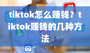 tiktok怎么赚钱？tiktok赚钱的几种方法