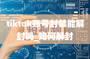 tiktok账号封禁能解封吗_如何解封