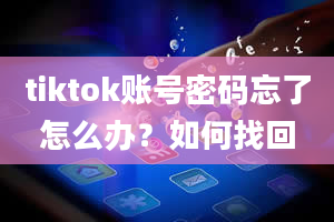 tiktok账号密码忘了怎么办？如何找回