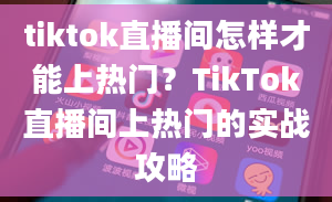 tiktok直播间怎样才能上热门？TikTok直播间上热门的实战攻略