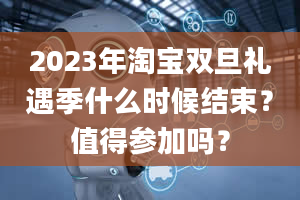 2023年淘宝双旦礼遇季什么时候结束？值得参加吗？