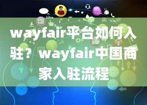 wayfair平台如何入驻？wayfair中国商家入驻流程