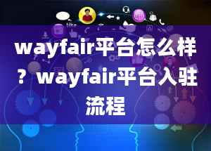 wayfair平台怎么样？wayfair平台入驻流程