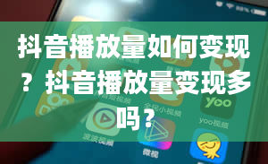 抖音播放量如何变现？抖音播放量变现多吗？