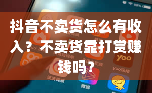 抖音不卖货怎么有收入？不卖货靠打赏赚钱吗？