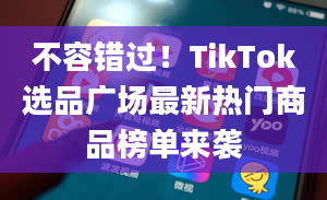 不容错过！TikTok选品广场最新热门商品榜单来袭