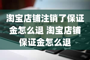 淘宝店铺注销了保证金怎么退 淘宝店铺保证金怎么退