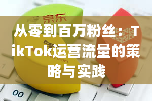 从零到百万粉丝：TikTok运营流量的策略与实践