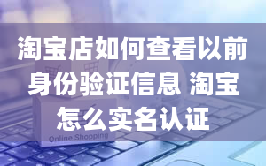 淘宝店如何查看以前身份验证信息 淘宝怎么实名认证