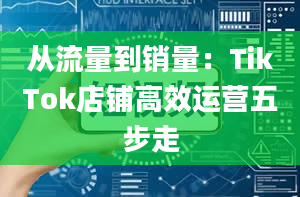 从流量到销量：TikTok店铺高效运营五步走