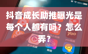 抖音成长助推曝光是每个人都有吗？怎么弄？