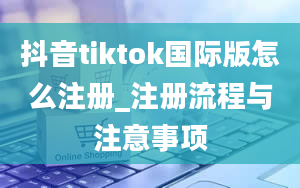 抖音tiktok国际版怎么注册_注册流程与注意事项