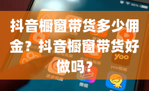 抖音橱窗带货多少佣金？抖音橱窗带货好做吗？