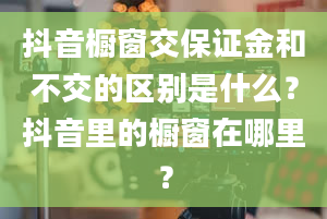 抖音橱窗交保证金和不交的区别是什么？抖音里的橱窗在哪里？