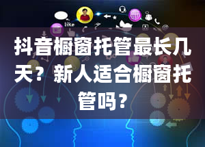 抖音橱窗托管最长几天？新人适合橱窗托管吗？