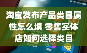 淘宝发布产品类目属性怎么填 零售实体店如何选择类目