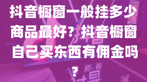 抖音橱窗一般挂多少商品最好？抖音橱窗自己买东西有佣金吗？