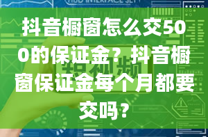 抖音橱窗怎么交500的保证金？抖音橱窗保证金每个月都要交吗？