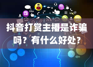 抖音打赏主播是诈骗吗？有什么好处？