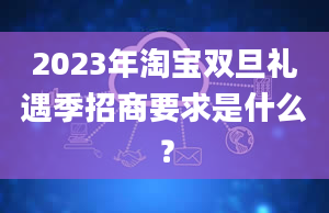 2023年淘宝双旦礼遇季招商要求是什么？