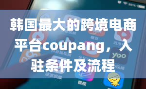 韩国最大的跨境电商平台coupang，入驻条件及流程