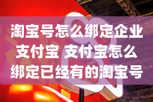 淘宝号怎么绑定企业支付宝 支付宝怎么绑定已经有的淘宝号