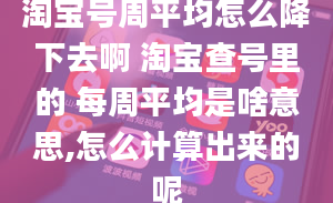 淘宝号周平均怎么降下去啊 淘宝查号里的 每周平均是啥意思,怎么计算出来的呢