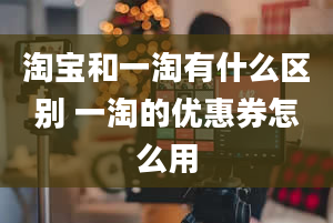 淘宝和一淘有什么区别 一淘的优惠券怎么用