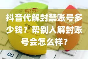 抖音代解封禁账号多少钱？帮别人解封账号会怎么样？