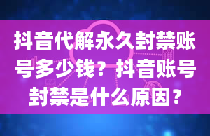 抖音代解永久封禁账号多少钱？抖音账号封禁是什么原因？