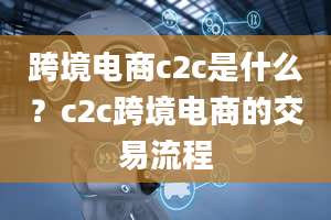 跨境电商c2c是什么？c2c跨境电商的交易流程