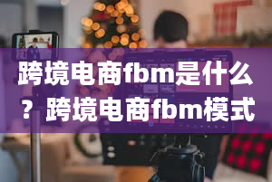 跨境电商fbm是什么？跨境电商fbm模式