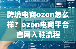 跨境电商ozon怎么样？ozon电商平台官网入驻流程