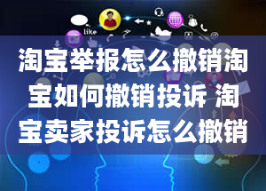 淘宝举报怎么撤销淘宝如何撤销投诉 淘宝卖家投诉怎么撤销