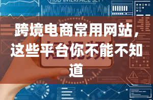 跨境电商常用网站，这些平台你不能不知道