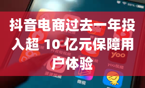 抖音电商过去一年投入超 10 亿元保障用户体验