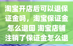 淘宝开店后可以退保证金吗，淘宝保证金怎么退回 淘宝店铺注销了保证金怎么退