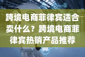 跨境电商菲律宾适合卖什么？跨境电商菲律宾热销产品推荐