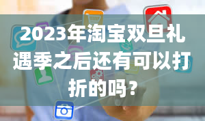 2023年淘宝双旦礼遇季之后还有可以打折的吗？