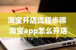 淘宝开店流程步骤 淘宝app怎么开店