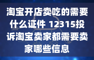 淘宝开店卖吃的需要什么证件 12315投诉淘宝卖家都需要卖家哪些信息